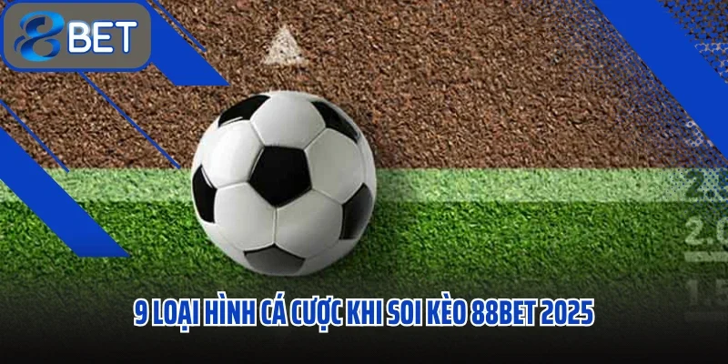Soi Kèo 88BET Bí Quyết Dự Đoán Kèo Chuẩn Xác Nhất 2 9 loại hình cá cược khi soi kèo 88BET 2025