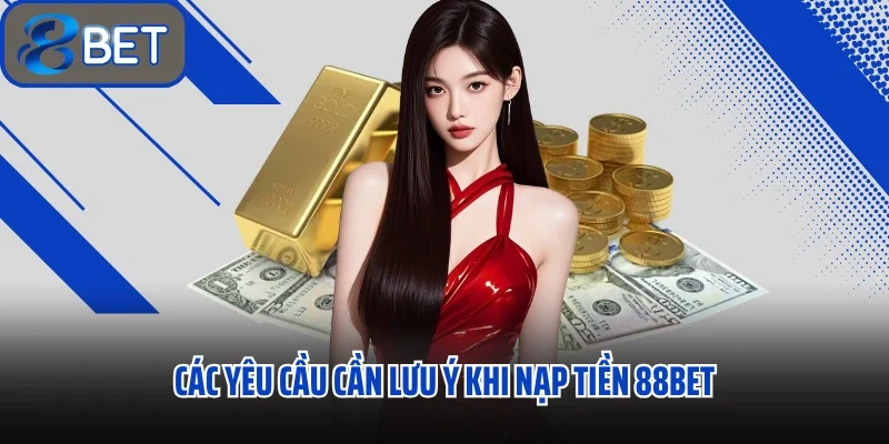 Các yêu cầu cần lưu ý khi nạp tiền 88BET
