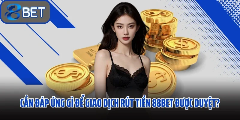 Cần đáp ứng gì để giao dịch rút tiền 88BET được duyệt?