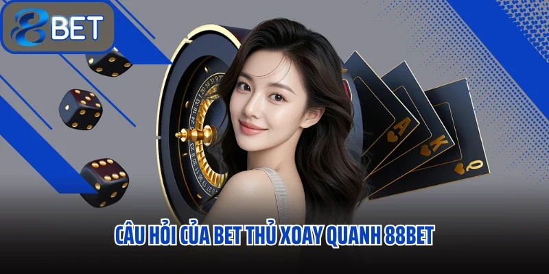 Câu hỏi của bet thủ xoay quanh 88bet