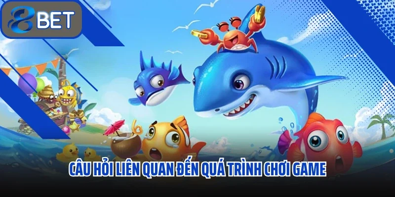 Câu hỏi liên quan đến quá trình chơi game 