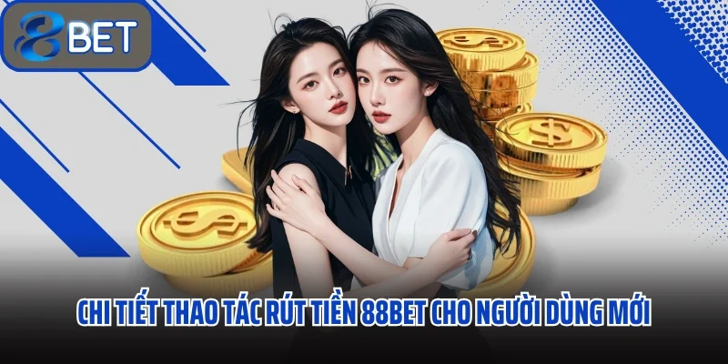 Chi tiết thao tác rút tiền 88BET cho người dùng mới