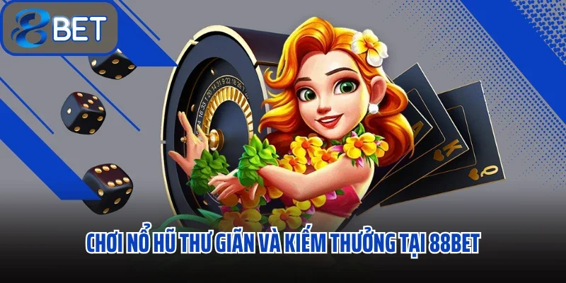 Chơi nổ hũ thư giãn và kiếm thưởng tại 88bet