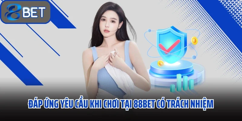 Đáp ứng yêu cầu khi chơi tại 88bet có trách nhiệm
