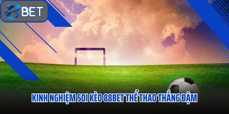 Soi Kèo 88BET Bí Quyết Dự Đoán Kèo Chuẩn Xác Nhất 3 Kinh nghiệm soi kèo 88BET thể thao thắng đậm