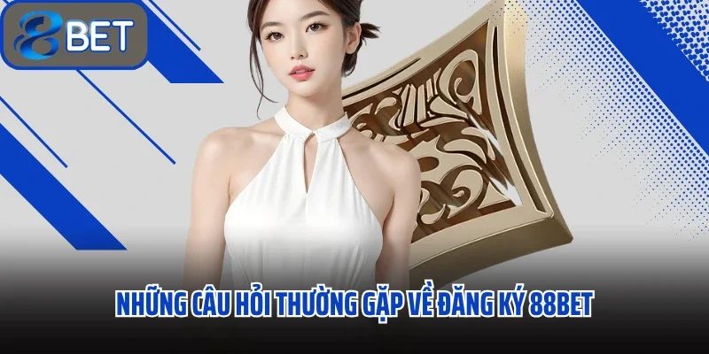 Những câu hỏi thường gặp về đăng ký 88BET