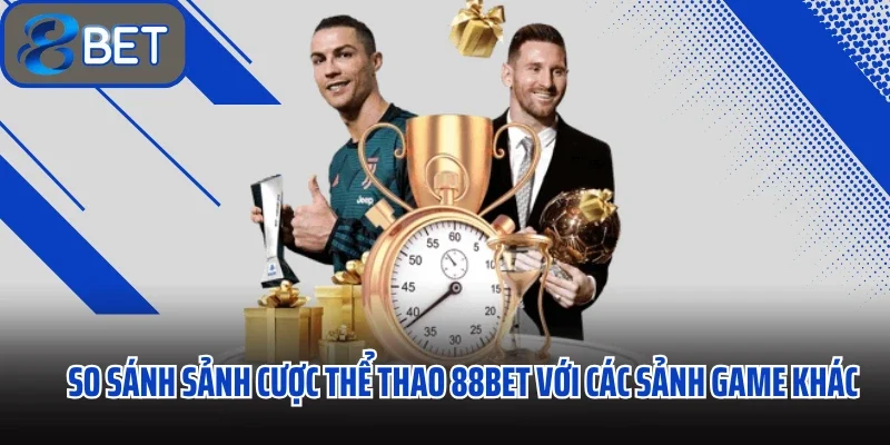 So sánh sảnh cược thể thao 88bet với các sảnh game khác