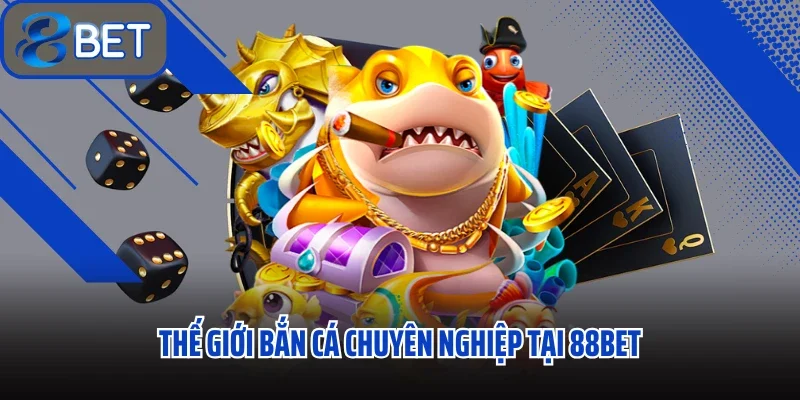Thế giới bắn cá chuyên nghiệp tại 88bet