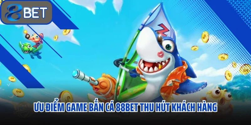 Ưu điểm game bắn cá 88bet thu hút khách hàng